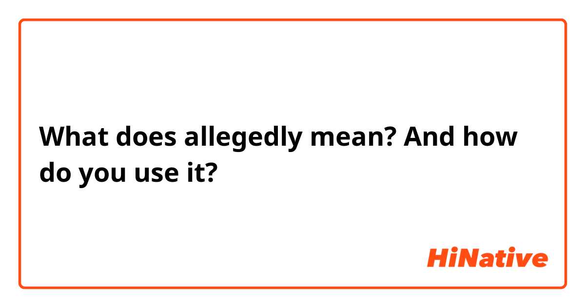 What does allegedly mean? And how do you use it? 😅