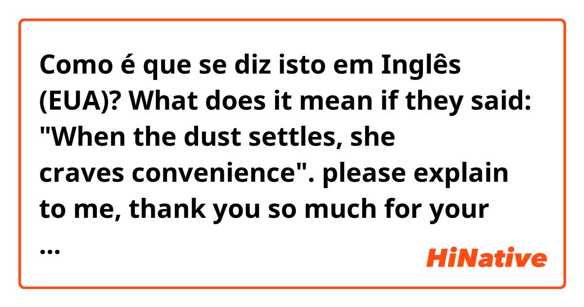 Como é que se diz isto em Inglês (EUA)? What does it mean if they said: "When the dust settles, she craves convenience". please explain to me, thank you so much for your help. 