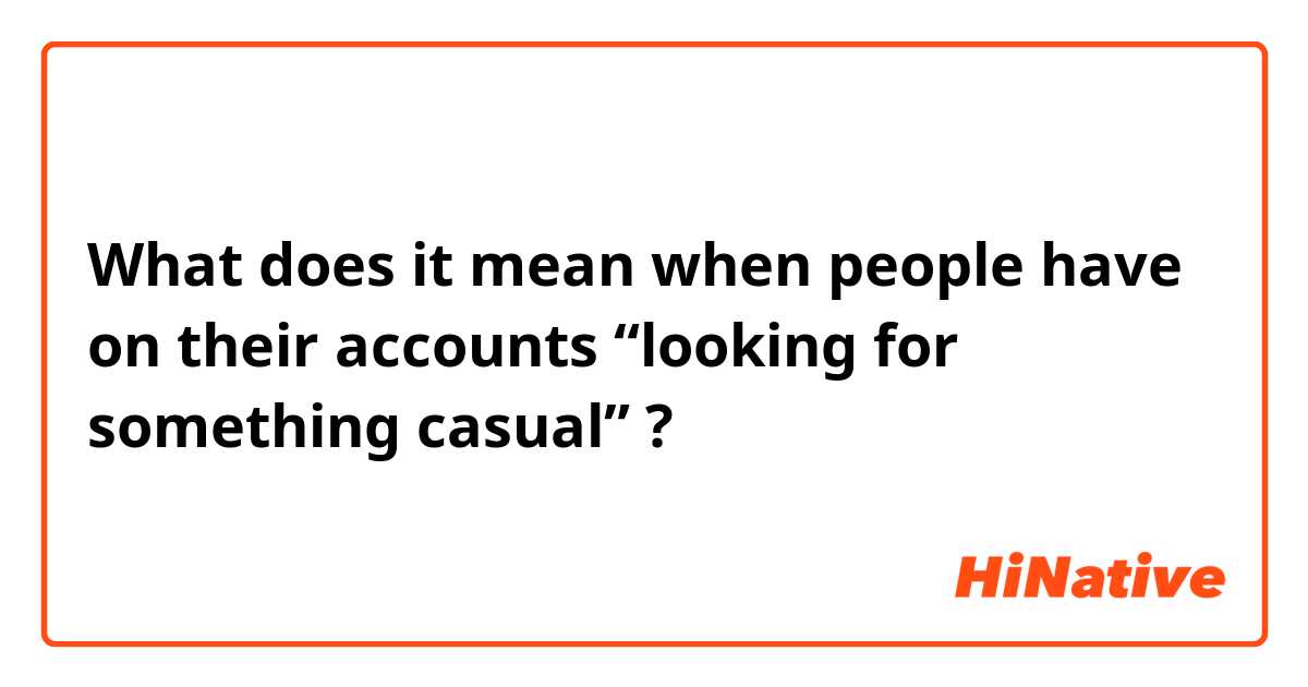 What does it mean when people have on their accounts “looking for something casual” ?
