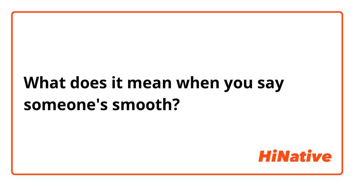 What does it mean when you say someone's smooth?