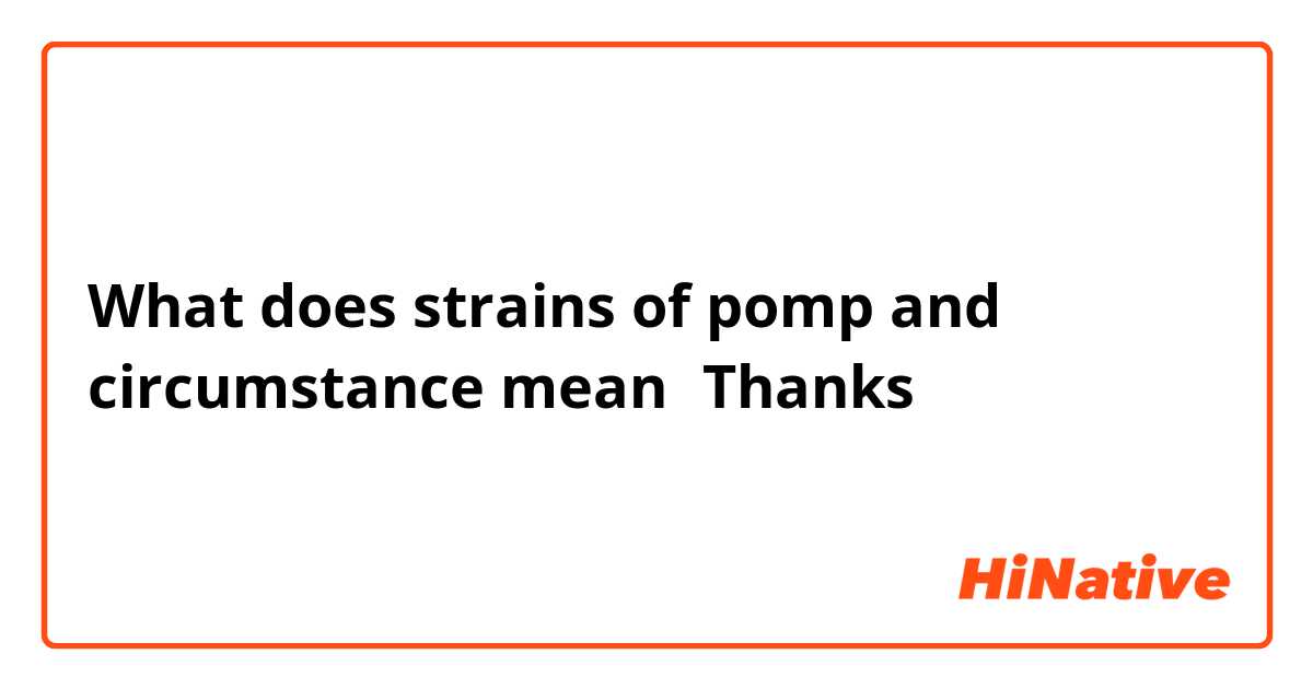 What does strains of pomp and circumstance mean？Thanks！