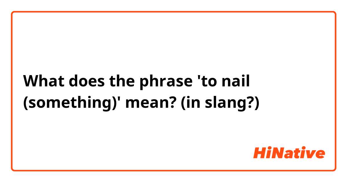 What does the phrase 'to nail (something)' mean? (in slang?)
