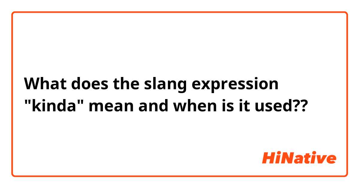 What does the slang expression "kinda" mean and when is it used?? 