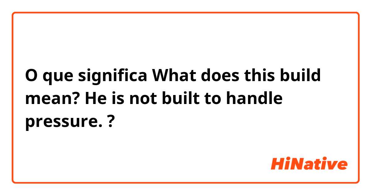 O que significa What does this build mean? 

He is not built to handle pressure. ?