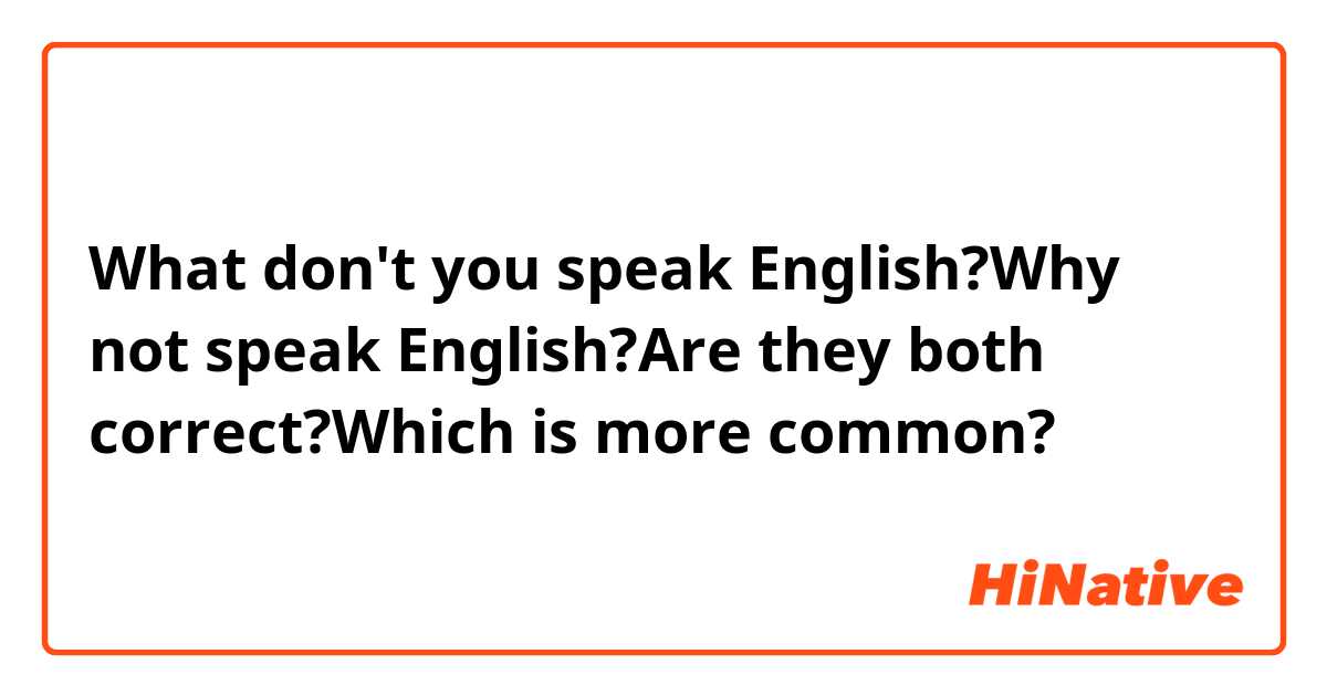 What don't you speak English?Why not speak English?Are they both correct?Which is more common?