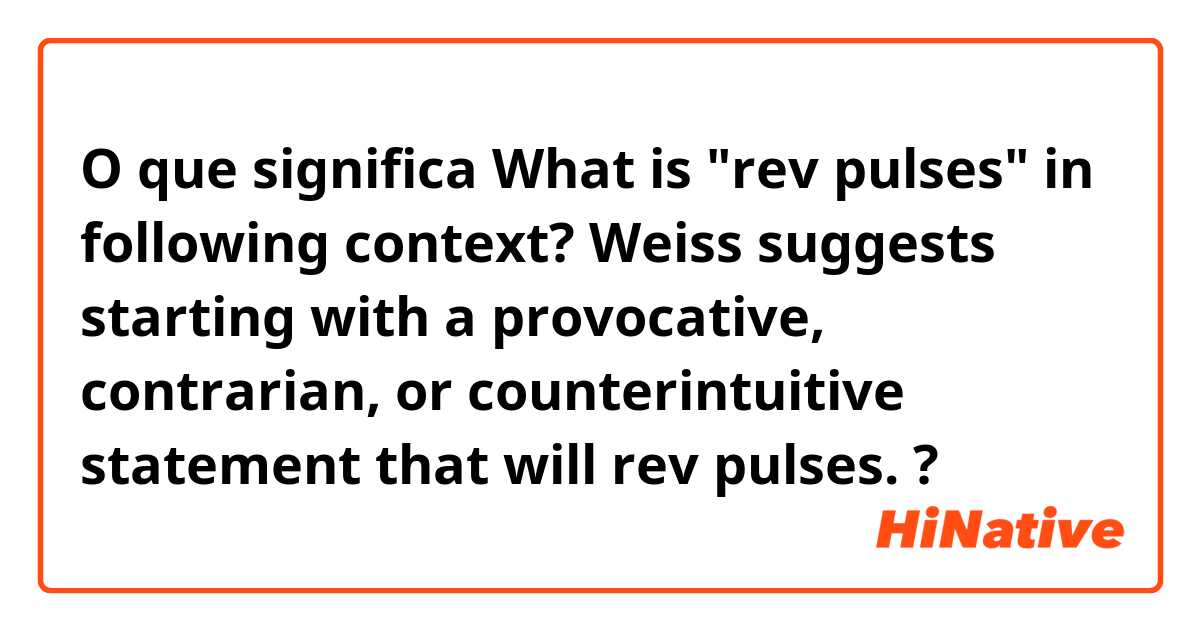 O que significa What is "rev pulses" in following context?

Weiss suggests starting with a provocative, contrarian, or counterintuitive statement that will rev pulses.?