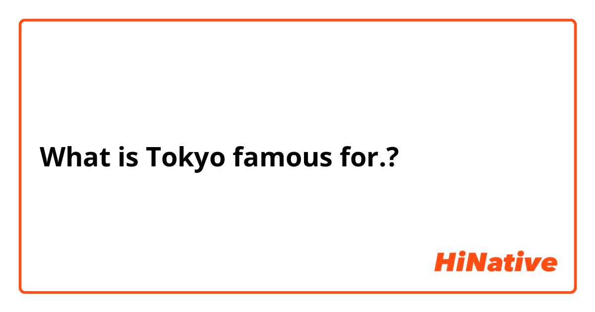 What is Tokyo famous for.?