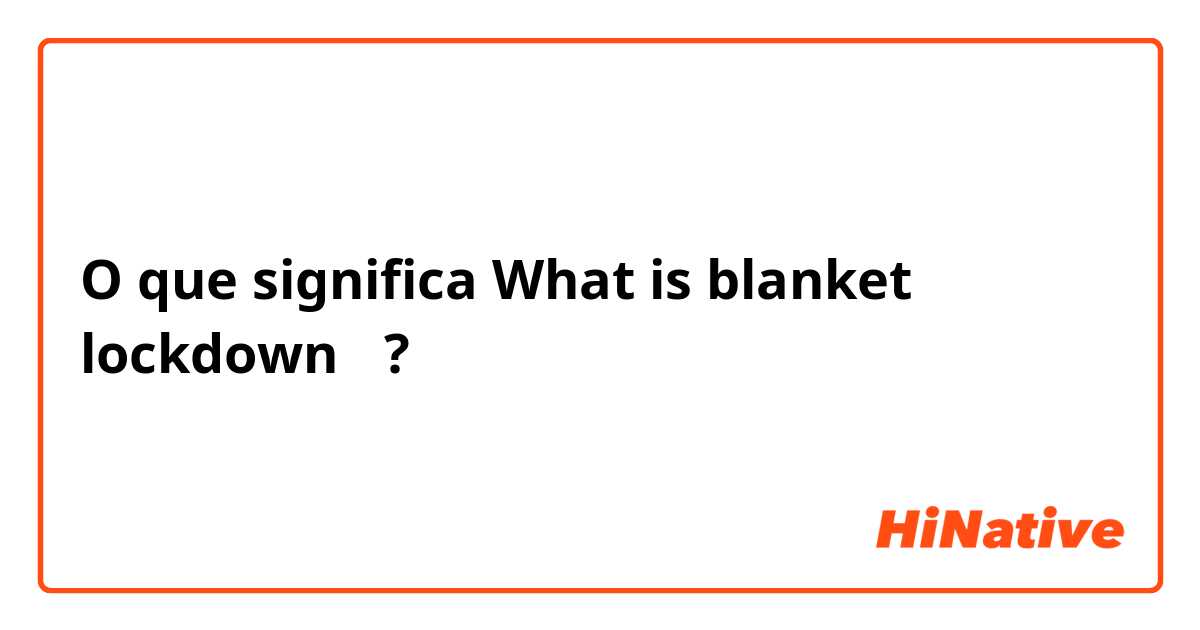 O que significa What is blanket lockdown？?