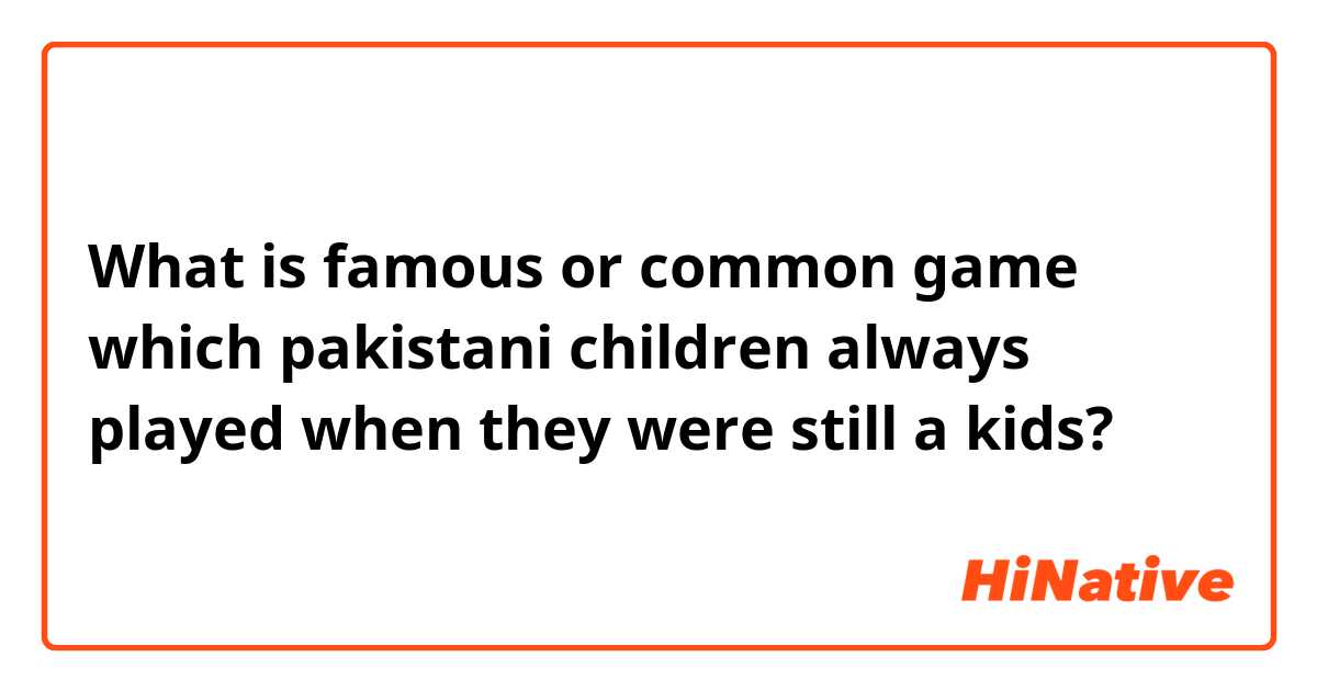 What is famous or common game which pakistani children always played when they were still a kids? 