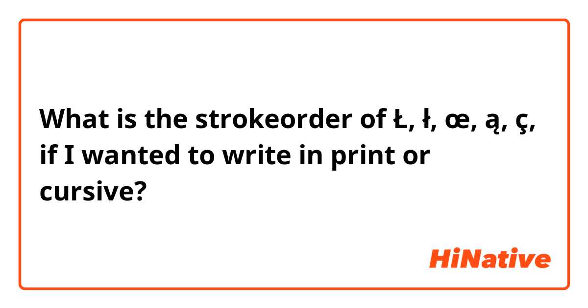 What is the  strokeorder of Ł, ł, œ, ą, ç, if I wanted to write in print or cursive?
