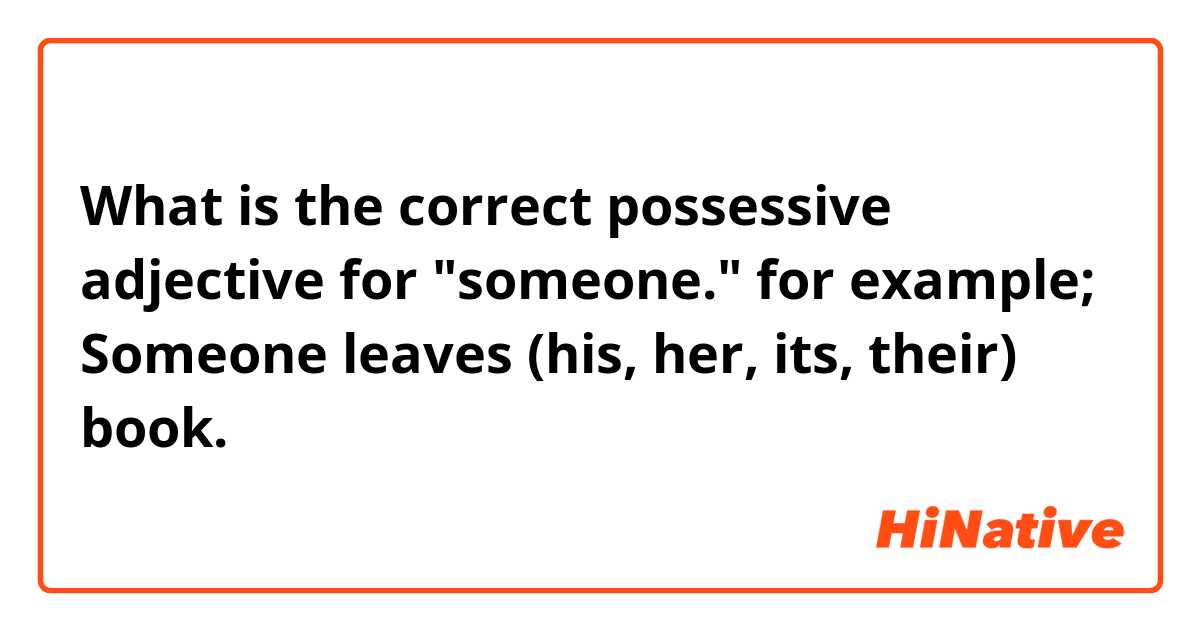 What is the correct possessive adjective for "someone." for example; 
Someone leaves (his, her, its, their) book. 
