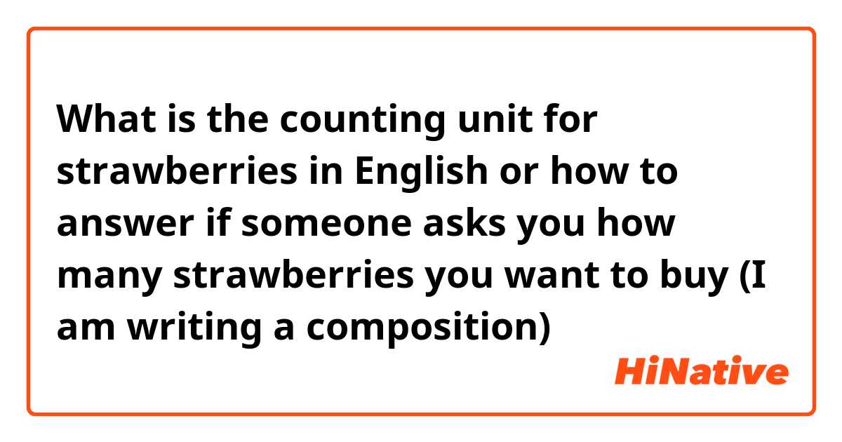 What is the counting unit for strawberries in English or how to answer if someone asks you how many strawberries you want to buy
(I am writing a composition)