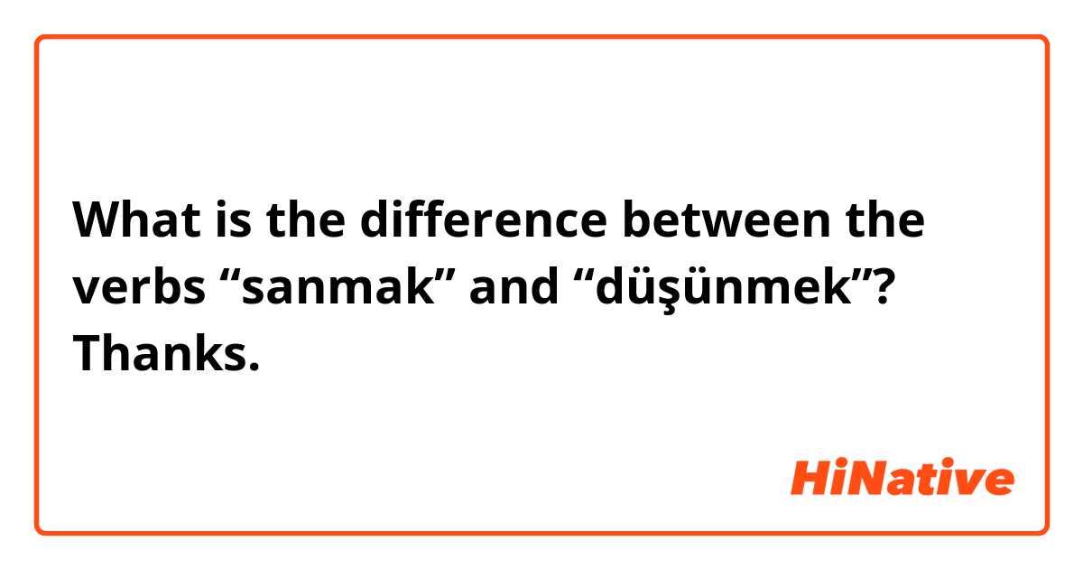 What is the difference between the verbs “sanmak” and “düşünmek”?  Thanks.