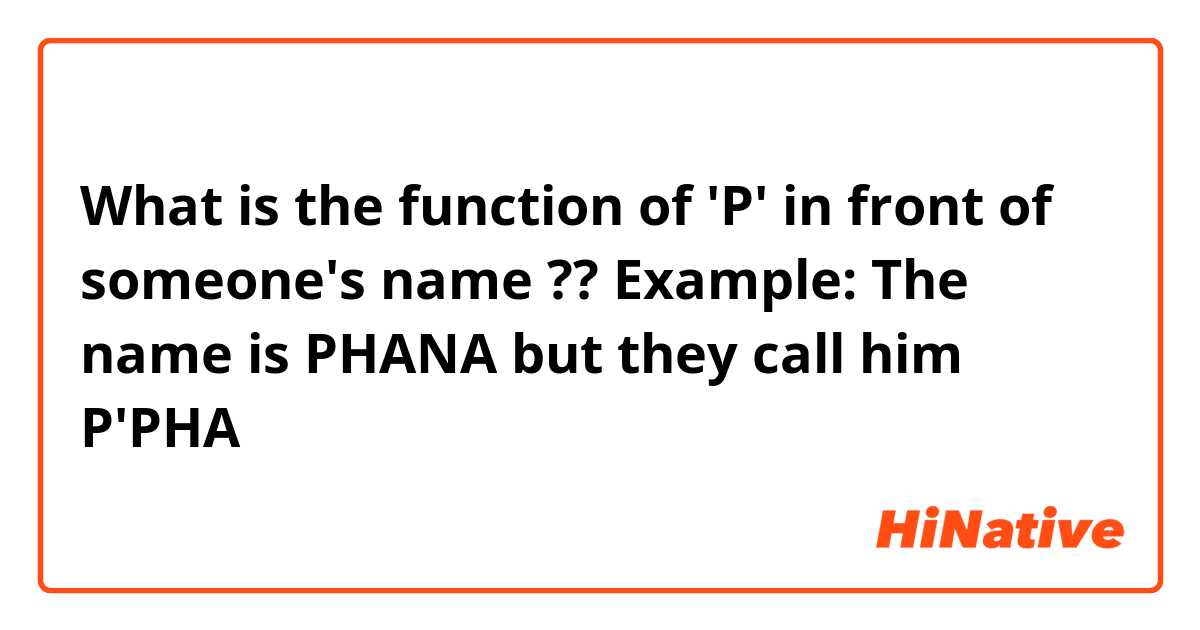 What is the function of 'P' in front of someone's name ?? Example: The name is PHANA but they call him P'PHA