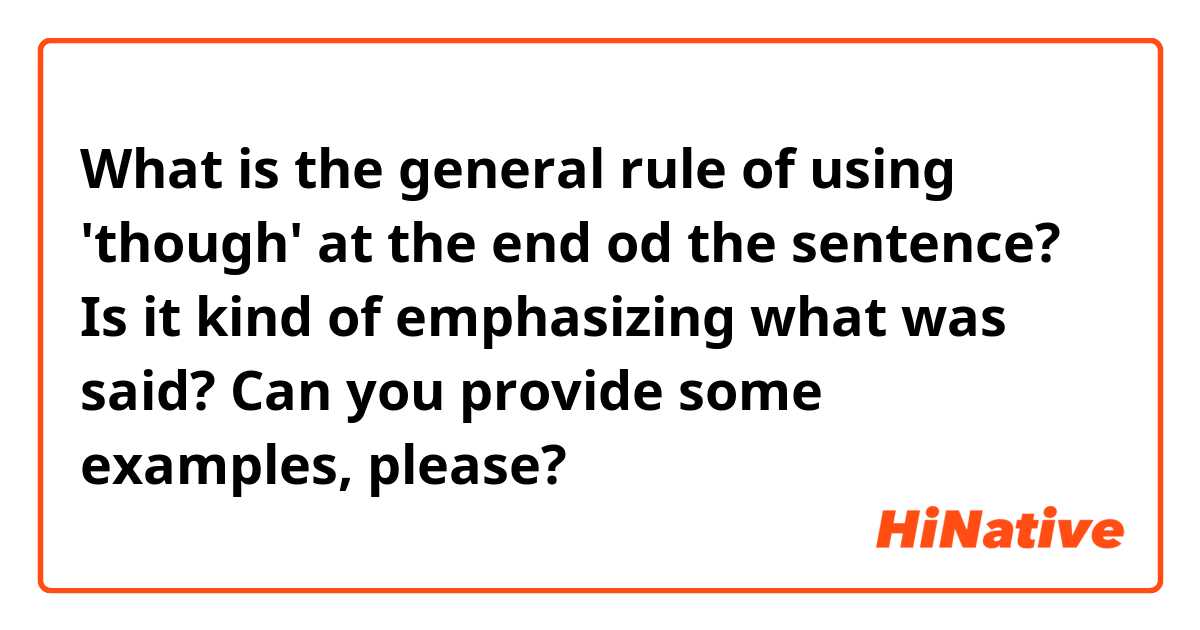 What is the general rule of using 'though' at the end od the sentence? Is it kind of emphasizing what was said? Can you provide some examples, please?