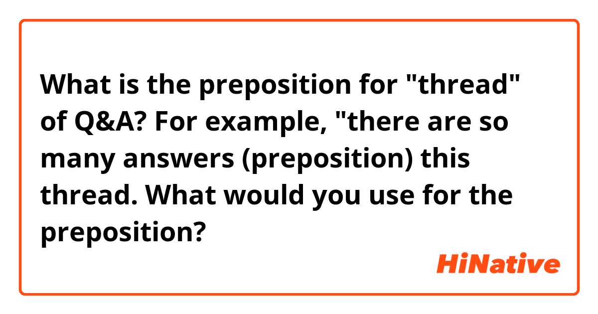 What is the preposition for "thread" of Q&A? 
For example, "there are so many answers (preposition) this thread. What would you use for the preposition?