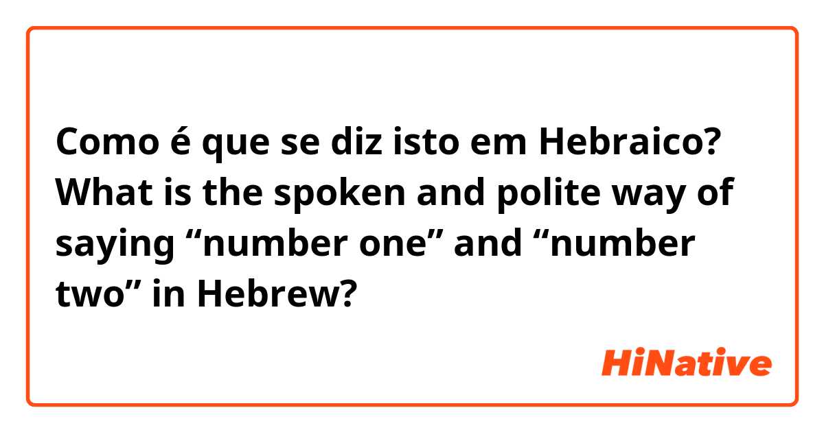 Como é que se diz isto em Hebraico? What is the spoken and polite way of saying “number one” and “number two” in Hebrew?

