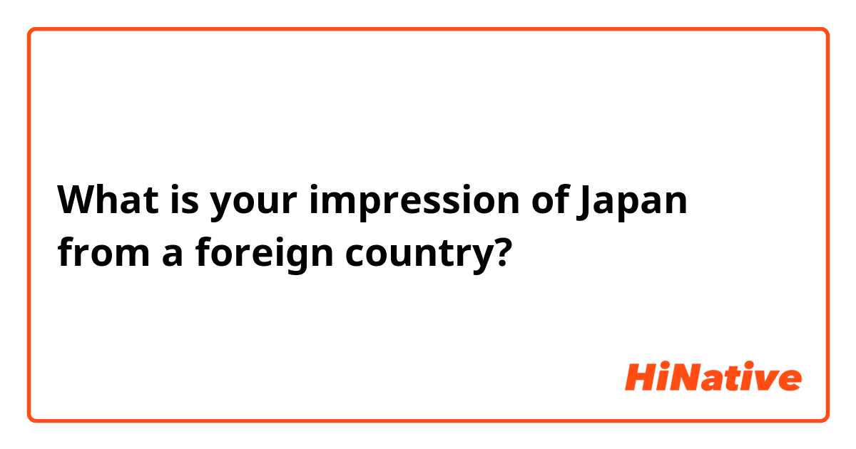 What is your impression of Japan from a foreign country?