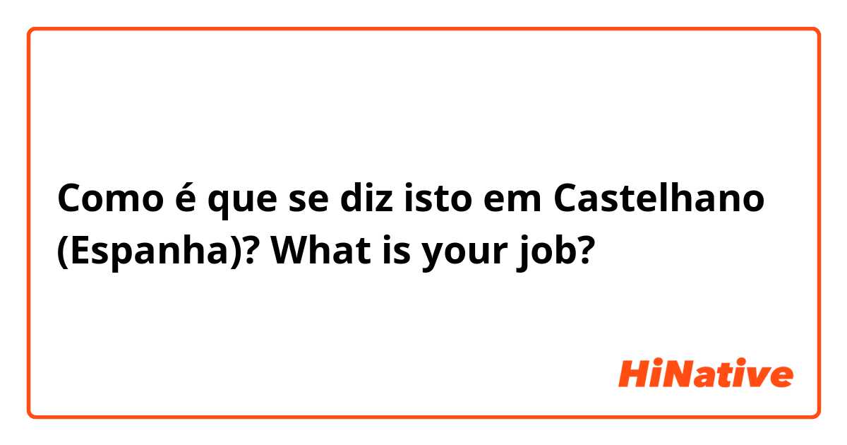 Como é que se diz isto em Castelhano (Espanha)? What is your job? 