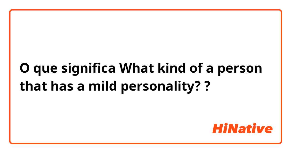 O que significa What kind of a person that has a mild personality??