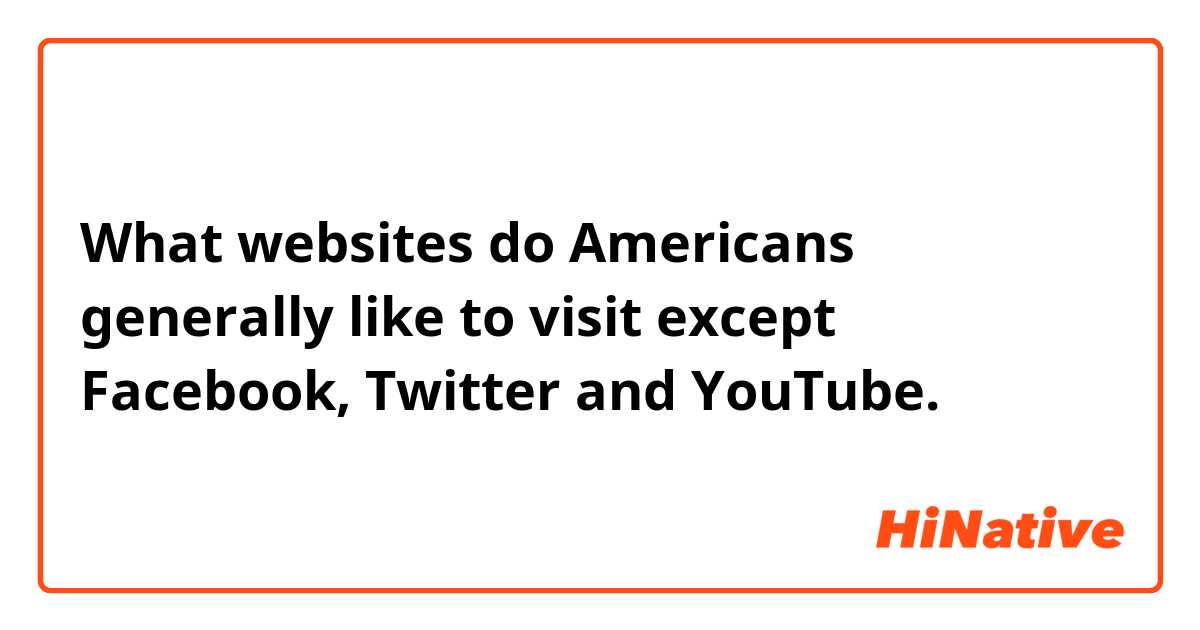 What websites do Americans generally like to visit except Facebook, Twitter and YouTube.