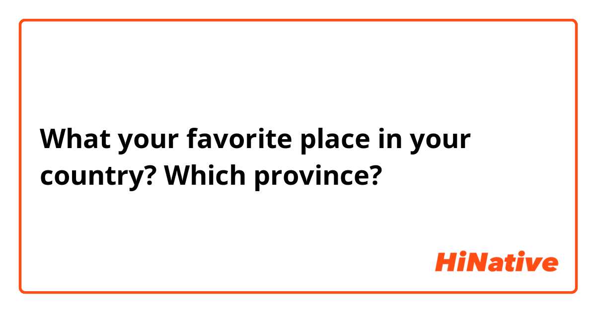 What your favorite place in your country? Which province?