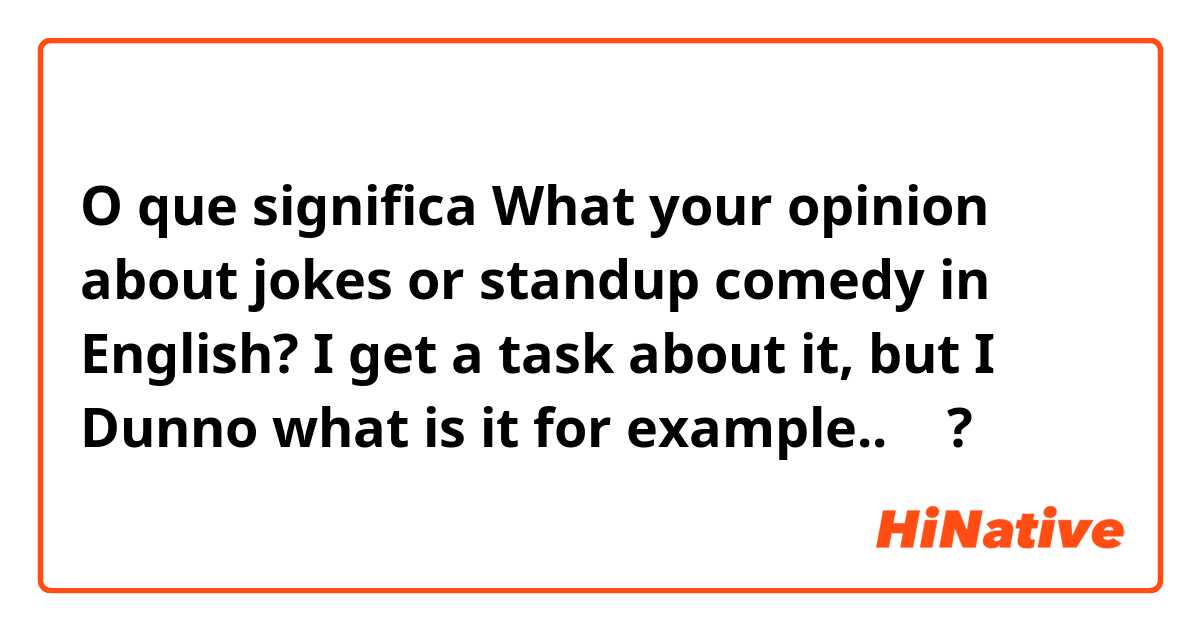 O que significa What your opinion about jokes or standup comedy in English? I get a task about it, but I Dunno what is it for example.. 🙄
?