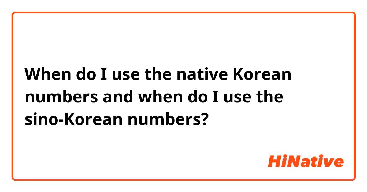 When do I use the native Korean numbers and when do I use the sino-Korean numbers?