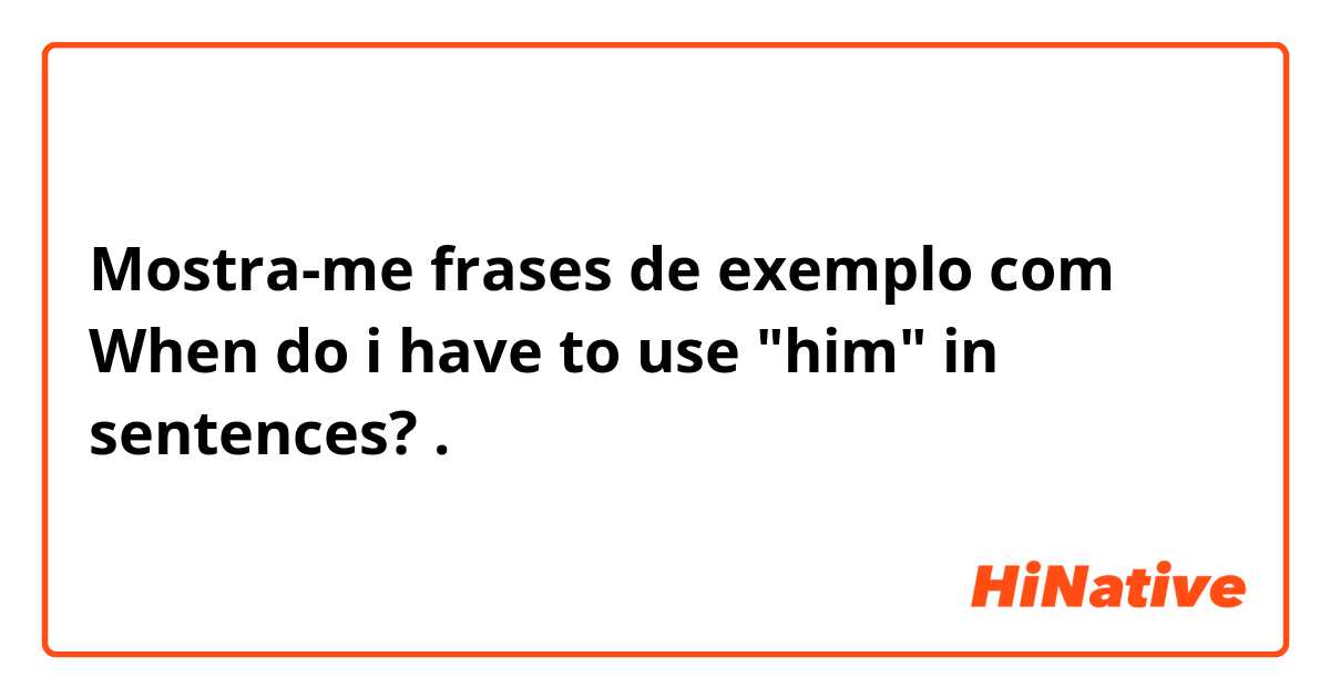 Mostra-me frases de exemplo com When do i have to use "him" in sentences?.
