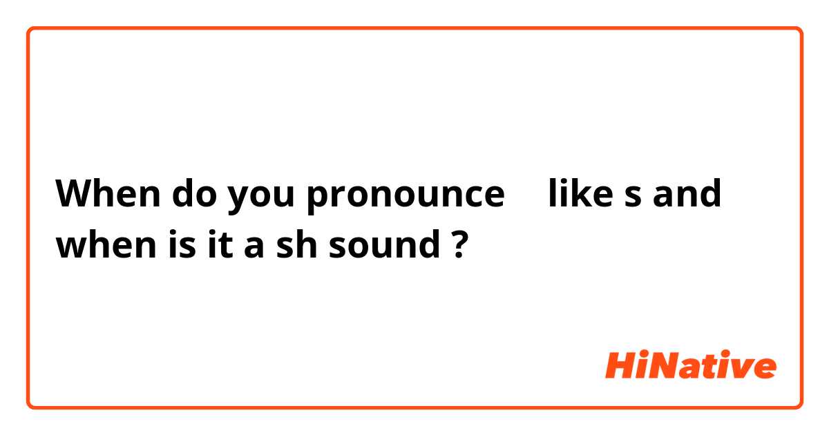 When do you pronounce ㅅ like s and when is it a sh sound ?