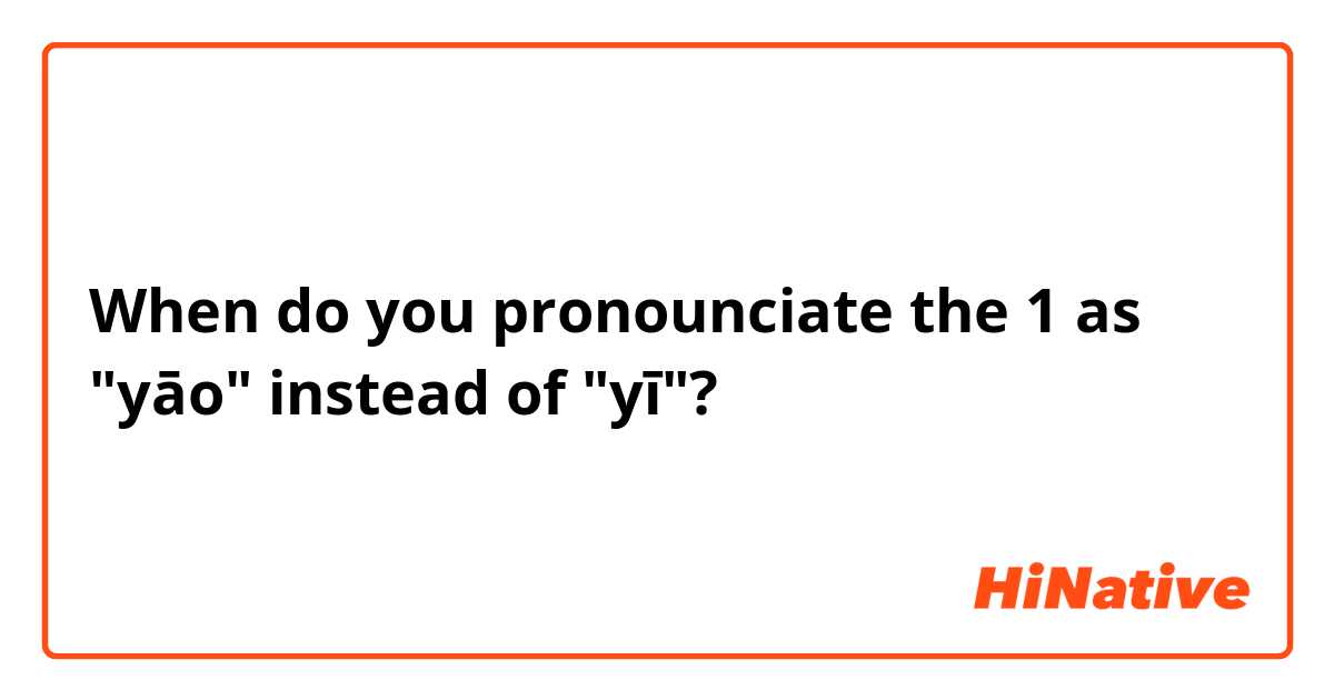 When do you pronounciate the 1 as "yāo" instead of "yī"?