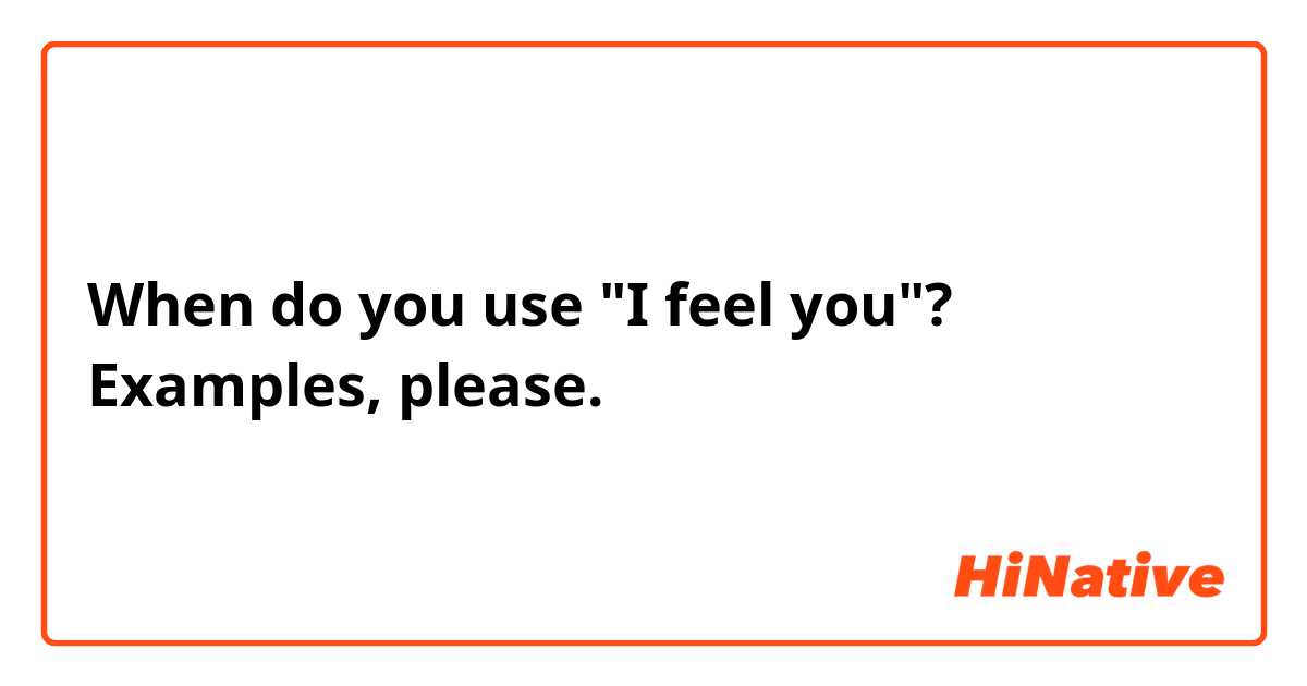 When do you use "I feel you"?
Examples, please.