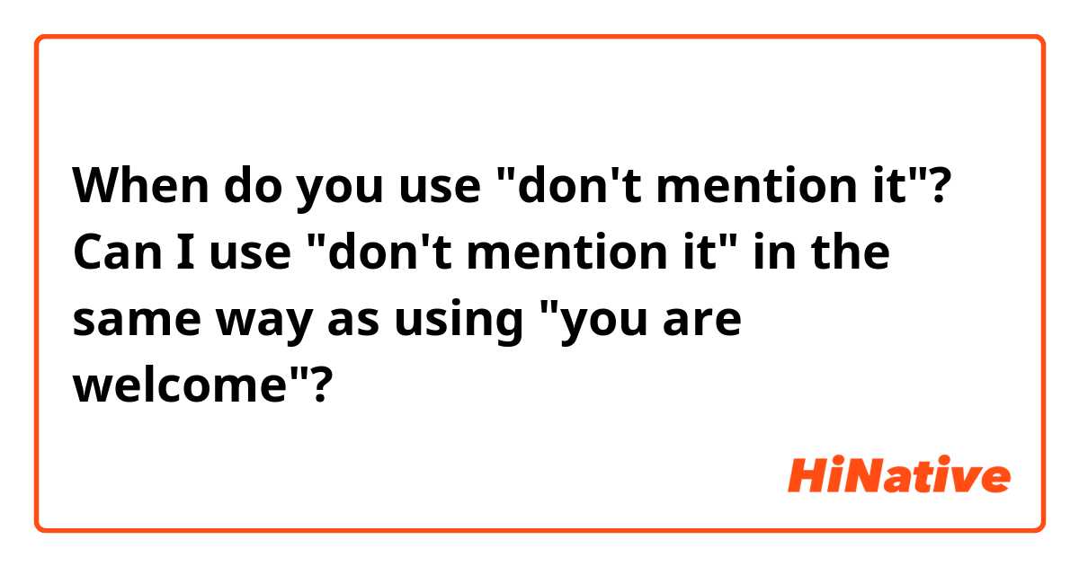 When do you use "don't mention it"?

Can I use "don't mention it" in the same way as using "you are welcome"?