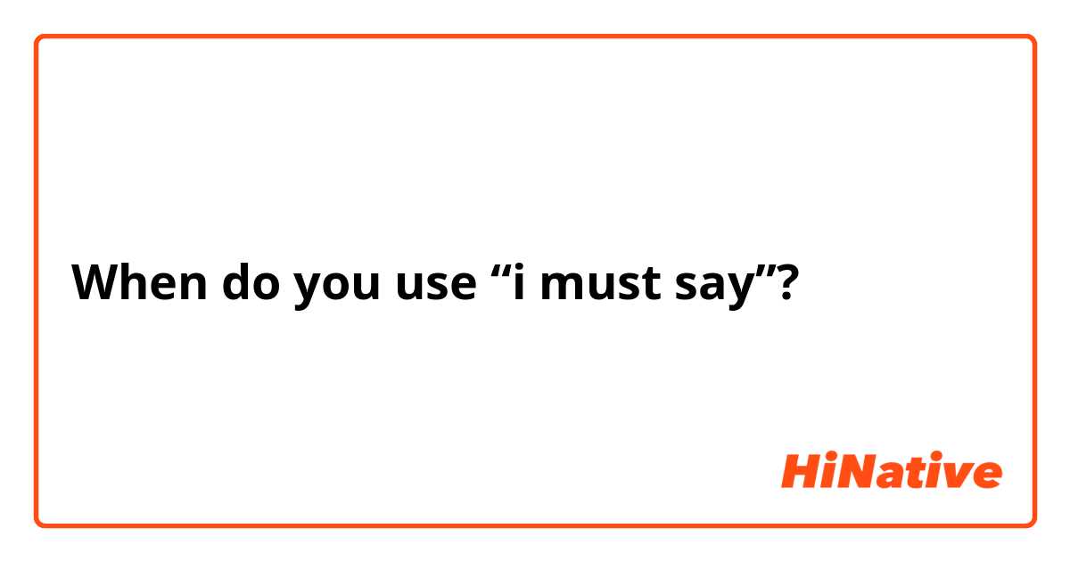 When do you use “i must say”?