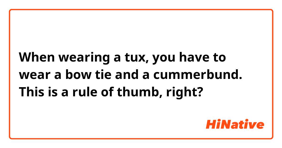 When wearing a tux, you have to wear a bow tie and a cummerbund. This is a rule of thumb, right?