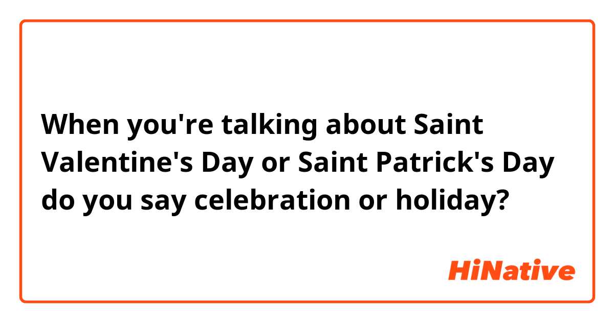 When you're talking about Saint Valentine's Day or Saint Patrick's Day do you say celebration or holiday? 
