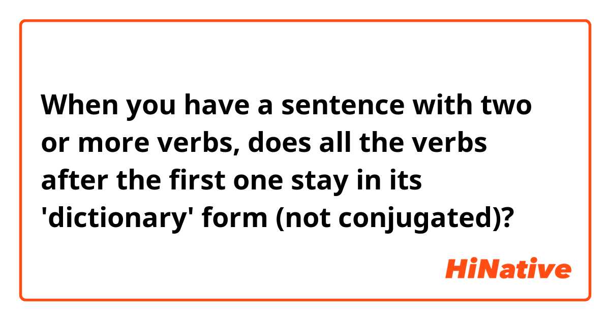 When you have a sentence with two or more verbs, does all the verbs after the first one stay in its 'dictionary' form (not conjugated)?