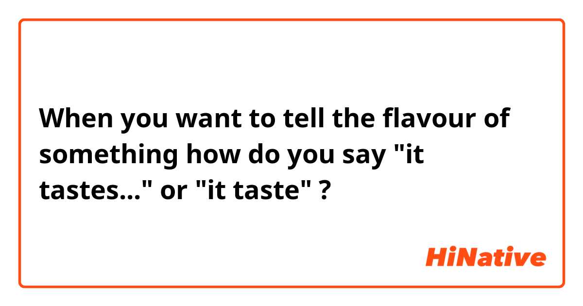 When you want to tell the flavour of something how do you say "it tastes..." or "it taste" ? 