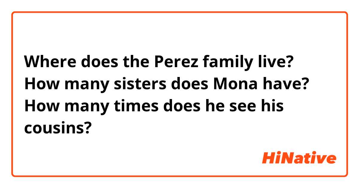 Where does the Perez family live?
How many sisters does Mona have?
How many times does he see his cousins?