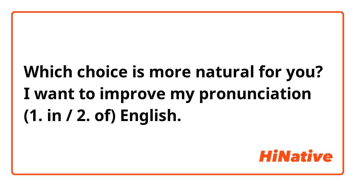 Which choice is more natural for you?
 I want to improve my pronunciation (1. in / 2. of) English.