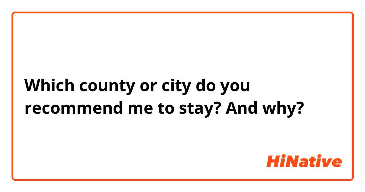 Which county or city do you recommend me to stay? And why?