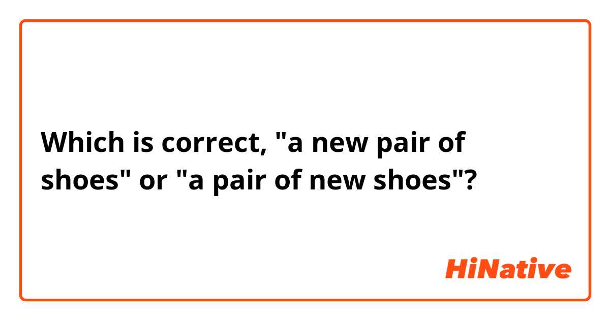 Which is correct, "a new pair of shoes" or "a pair of new shoes"?