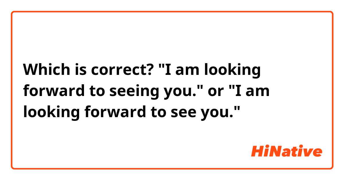 Which is correct?
"I am looking forward to seeing you." or "I am looking forward to see you."