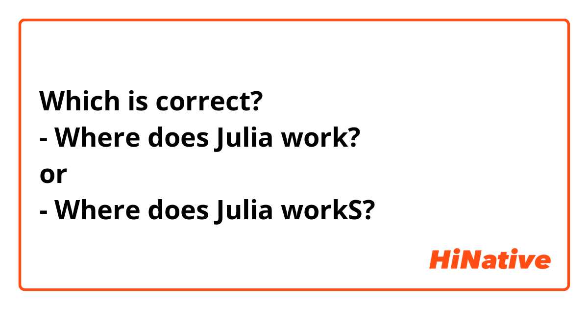 Which is correct?
- Where does Julia work?
or
- Where does Julia workS?