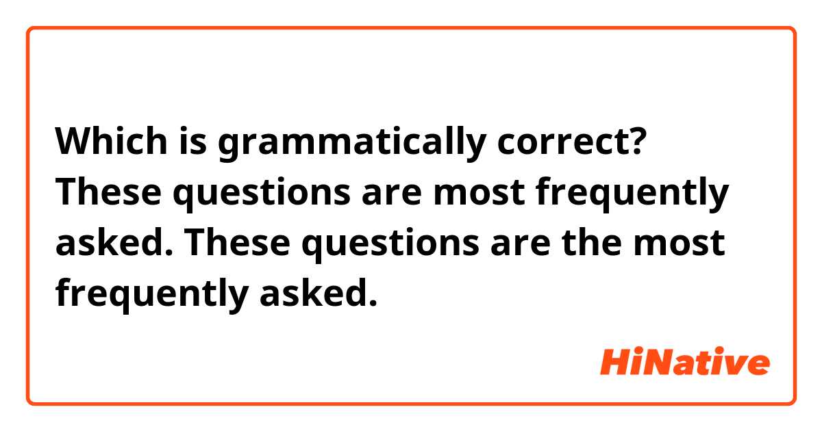 Which is grammatically correct?

These questions are most frequently asked. 
These questions are the most frequently asked. 