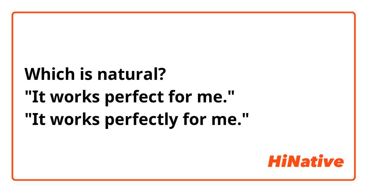 Which is natural? 
"It works perfect for me." 
"It works perfectly for me."