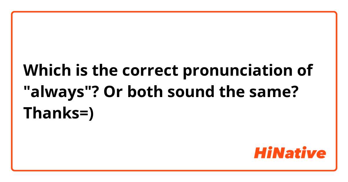 Which is the correct pronunciation of "always"?
Or both sound the same?
Thanks=)