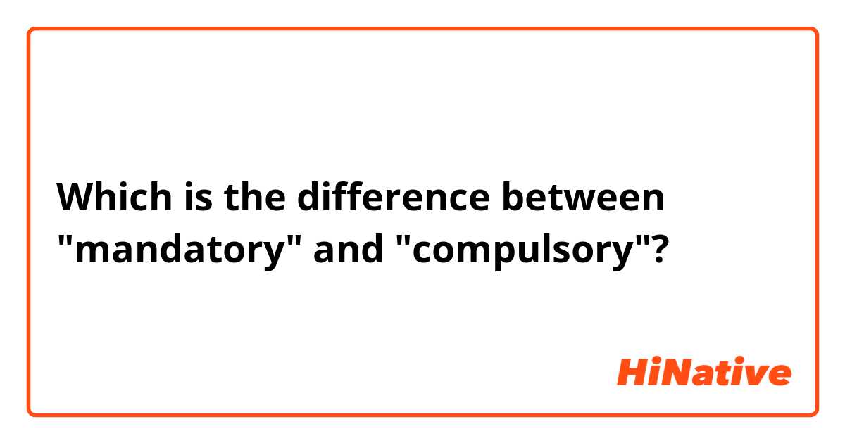 Which is the difference between "mandatory" and "compulsory"?
