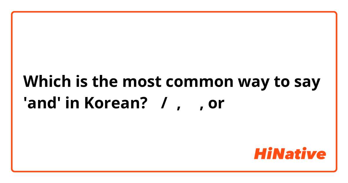 Which is the most common way to say 'and' in Korean? 과/와,하고, or 이랑