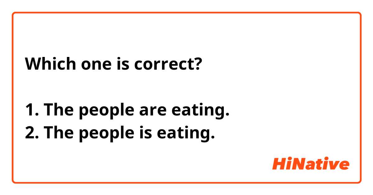 Which one is correct?

1. The people are eating.
2. The people is eating. 